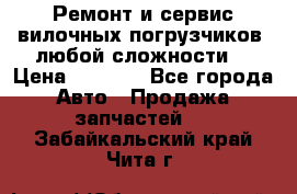 •	Ремонт и сервис вилочных погрузчиков (любой сложности) › Цена ­ 1 000 - Все города Авто » Продажа запчастей   . Забайкальский край,Чита г.